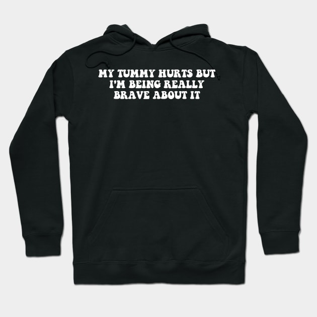 My Tummy Hurts But I'm Being Really Brave About It Hoodie by deafcrafts